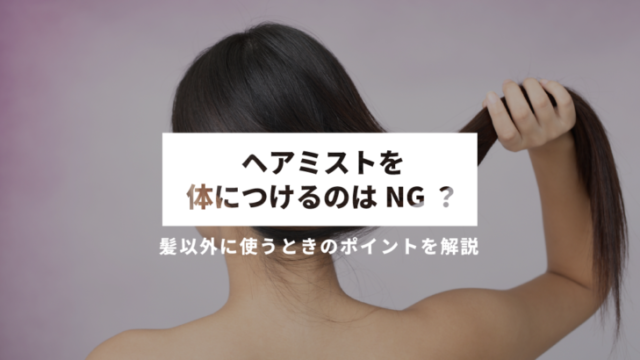 ヘアミストを体につけるのはNG？