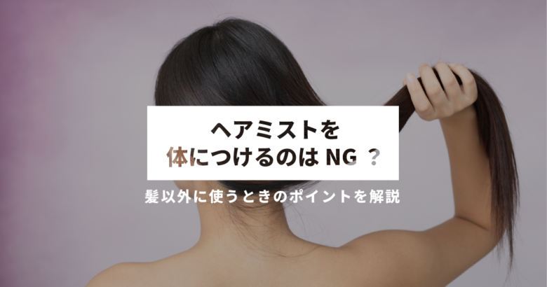 ヘアミストを体につけるのはNG？