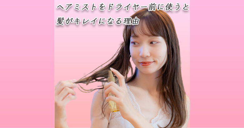 ヘアミストをドライヤー前に使うと髪がキレイになる理由