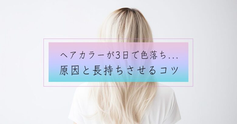 ヘアカラーが落ちる原因と長持ちさせる7つのコツ