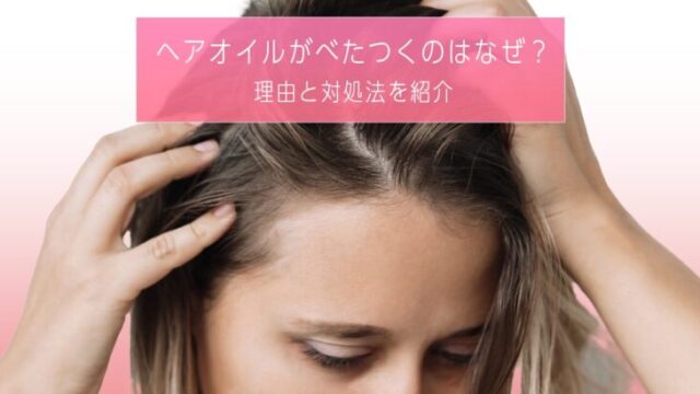 ヘアオイルがべたつくのはなぜ