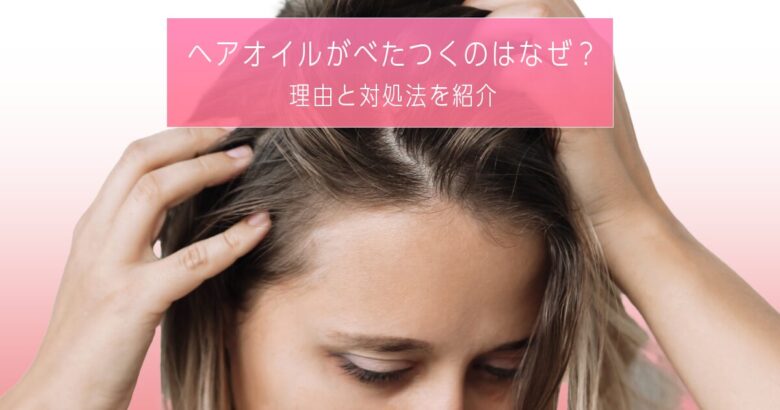 ヘアオイルがべたつくのはなぜ