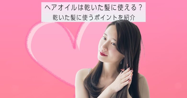 ヘアオイルは乾いた髪に使える？