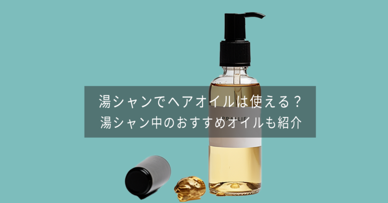 湯シャンでヘアオイルは使える？ 湯シャン中のおすすめオイルも紹介